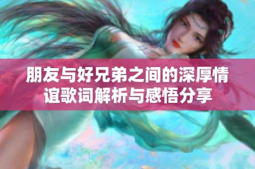 朋友与好兄弟之间的深厚情谊歌词解析与感悟分享