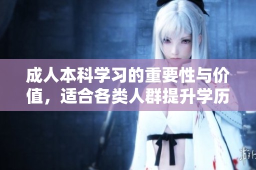 **本科学习的重要性与价值，适合各类人群提升学历的途径