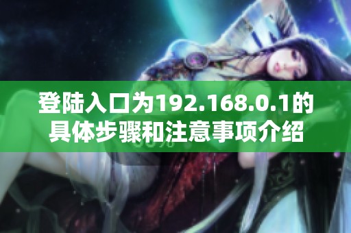 登陆入口为192.168.0.1的具体步骤和注意事项介绍