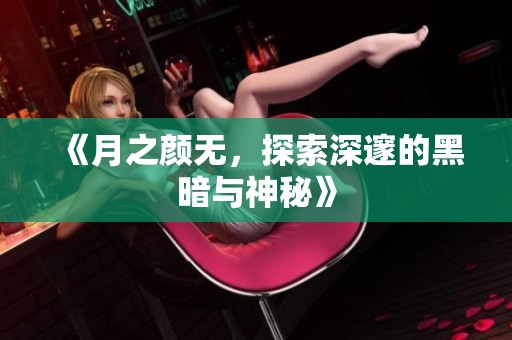 《月之颜无，探索深邃的黑暗与神秘》
