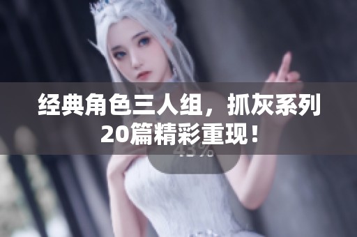 经典角色三人组，抓灰系列20篇精彩重现！