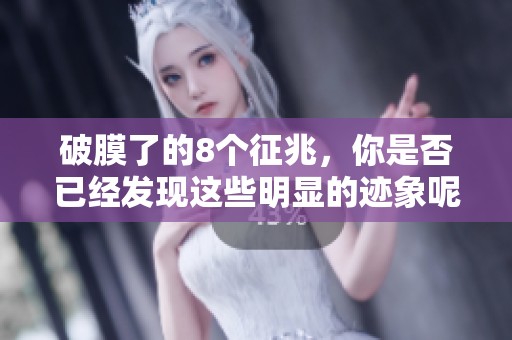 破膜了的8个征兆，你是否已经发现这些明显的迹象呢