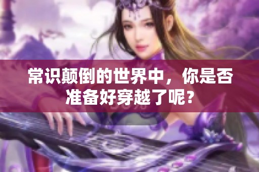 常识颠倒的世界中，你是否准备好穿越了呢？
