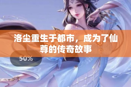 洛尘重生于都市，成为了仙尊的传奇故事