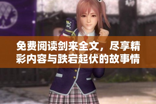 免费阅读剑来全文，尽享精彩内容与跌宕起伏的故事情节。