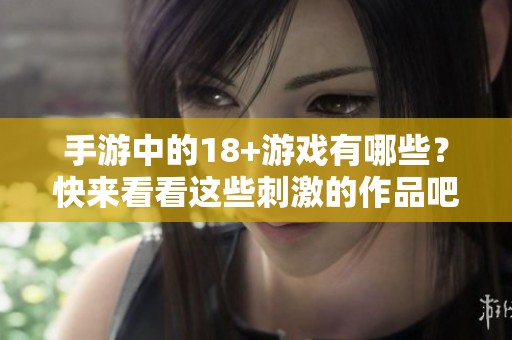 手游中的18+游戏有哪些？快来看看这些刺激的作品吧！