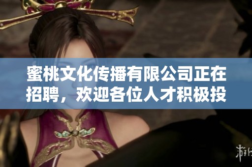 蜜桃文化传播有限公司正在招聘，欢迎各位人才积极投递简历加入我们团队