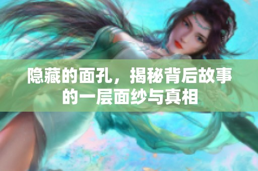 隐藏的面孔，揭秘背后故事的一层面纱与真相