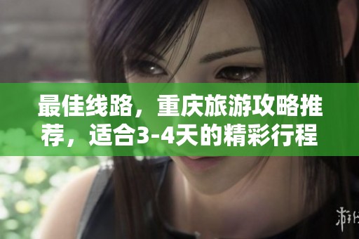 最佳线路，重庆旅游攻略推荐，适合3-4天的精彩行程安排