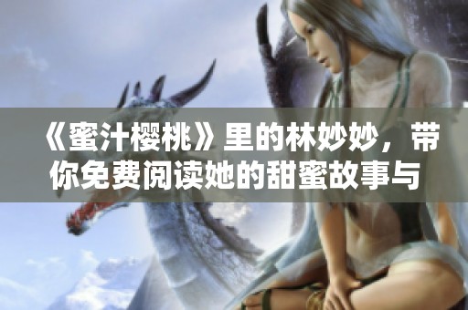 《蜜汁樱桃》里的林妙妙，带你免费阅读她的甜蜜故事与成长经历