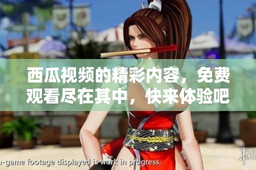 西瓜视频的精彩内容，免费观看尽在其中，快来体验吧！