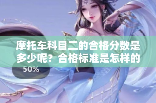 摩托车科目二的合格分数是多少呢？合格标准是怎样的？
