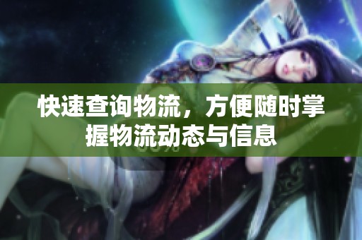 快速查询物流，方便随时掌握物流动态与信息