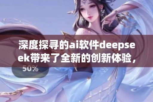 深度探寻的ai软件deepseek带来了全新的创新体验，让我们一起走进它的世界