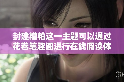 封建糟粕这一主题可以通过花卷笔趣阁进行在线阅读体验