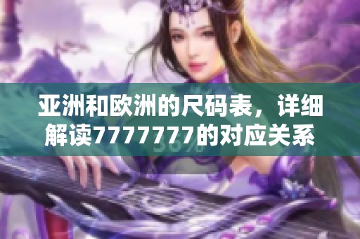 亚洲和欧洲的尺码表，详细解读7777777的对应关系