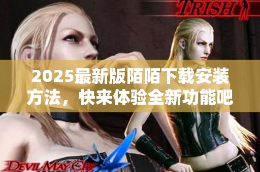 2025最新版陌陌下载安装方法，快来体验全新功能吧