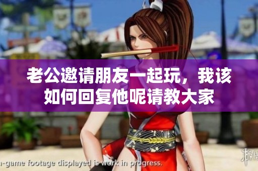 老公邀请朋友一起玩，我该如何回复他呢请教大家
