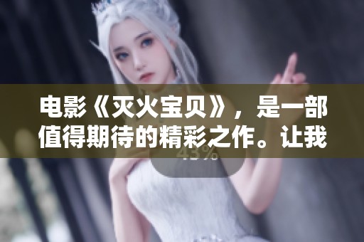 电影《灭火宝贝》，是一部值得期待的精彩之作。让我们一同感受其魅力吧！