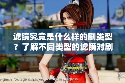 滤镜究竟是什么样的剧类型？了解不同类型的滤镜对剧情的影响