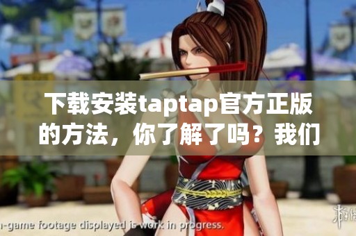 下载安装taptap官方正版的方法，你了解了吗？我们为你详细介绍步骤。