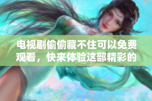 电视剧偷偷藏不住可以免费观看，快来体验这部精彩的剧情！
