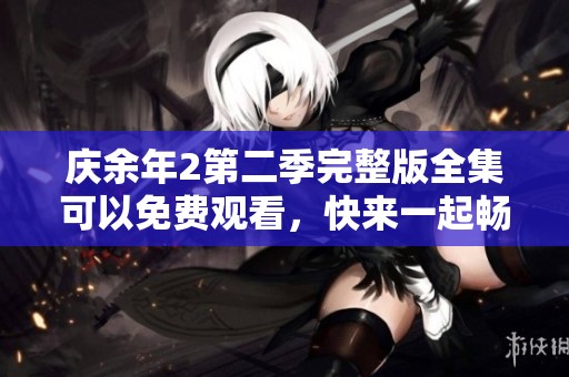 庆余年2第二季完整版全集可以免费观看，快来一起畅享精彩剧情吧！