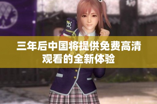 三年后中国将提供免费高清观看的全新体验