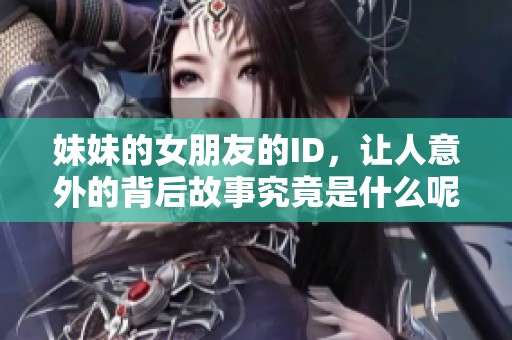 妹妹的女朋友的ID，让人意外的背后故事究竟是什么呢