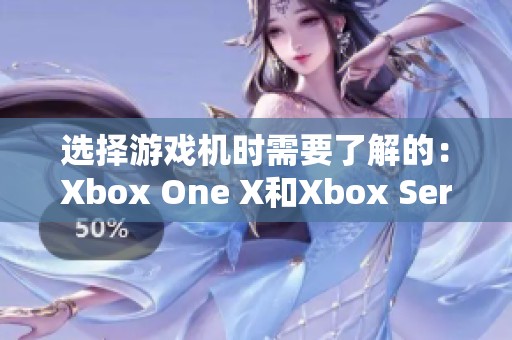 选择游戏机时需要了解的：Xbox One X和Xbox Series X的对比分析
