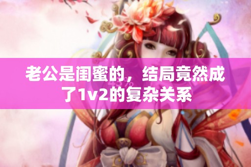 老公是闺蜜的，结局竟然成了1v2的复杂关系