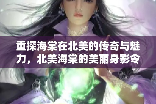 重探海棠在北美的传奇与魅力，北美海棠的美丽身影令人难以忘怀