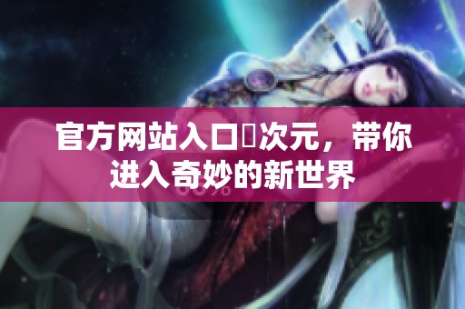 官方网站入口囧次元，带你进入奇妙的新世界