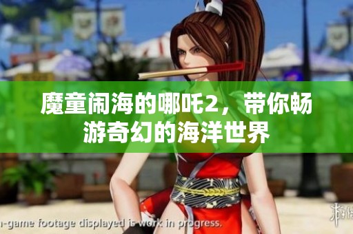 魔童闹海的哪吒2，带你畅游奇幻的海洋世界