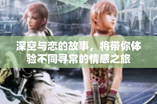 深空与恋的故事，将带你体验不同寻常的情感之旅