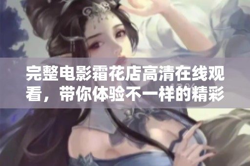 完整电影霜花店高清在线观看，带你体验不一样的精彩剧情与情感互动