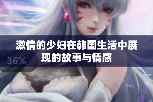 激情的少妇在韩国生活中展现的故事与情感