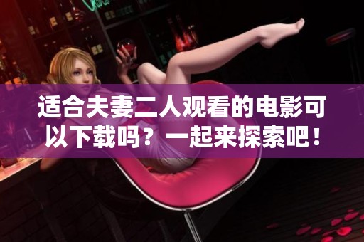 适合夫妻二人观看的电影可以下载吗？一起来探索吧！