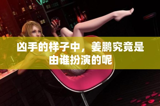 凶手的样子中，姜鹏究竟是由谁扮演的呢