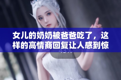 女儿的奶奶被爸爸吃了，这样的高情商回复让人感到惊讶
