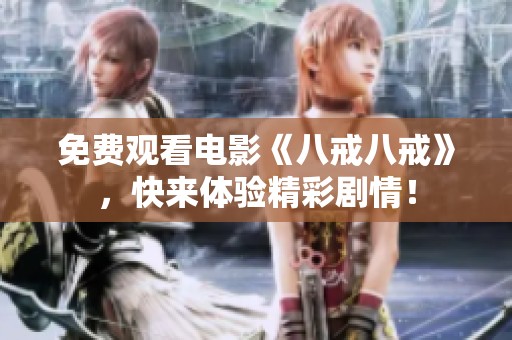 免费观看电影《八戒八戒》，快来体验精彩剧情！