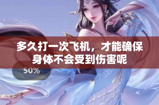 多久打一次飞机，才能确保身体不会受到伤害呢