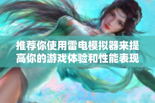 推荐你使用雷电模拟器来提高你的游戏体验和性能表现