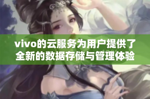 vivo的云服务为用户提供了全新的数据存储与管理体验