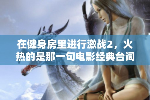 在健身房里进行激战2，火热的是那一句电影经典台词