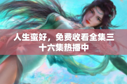 人生蛮好，免费收看全集三十六集热播中