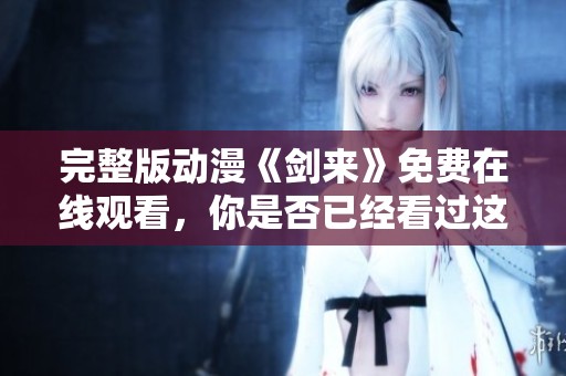 完整版动漫《剑来》免费在线观看，你是否已经看过这部作品了呢