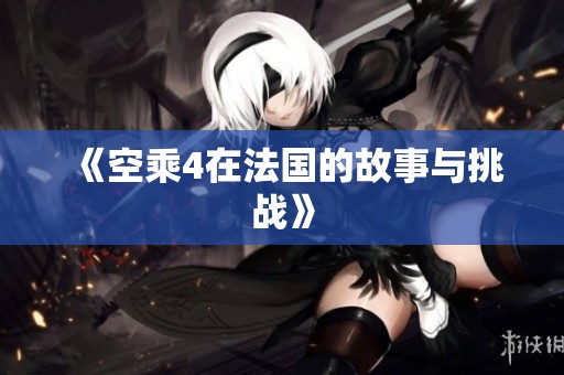 《空乘4在法国的故事与挑战》