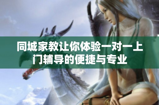 同城家教让你体验一对一上门辅导的便捷与专业