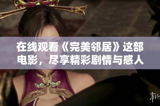 在线观看《完美邻居》这部电影，尽享精彩剧情与感人故事
